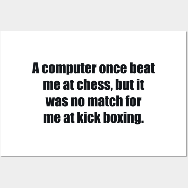 A computer once beat me at chess, but it was no match for me at kick boxing Wall Art by BL4CK&WH1TE 